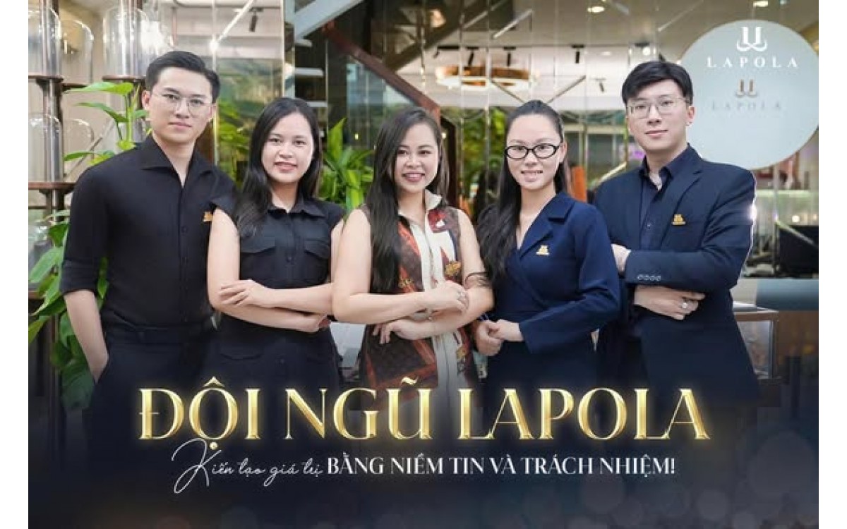 ĐỘI NGŨ LAPOLA &ndash; KIẾN TẠO GI&Aacute; TRỊ BỀN VỮNG BẰNG NIỀM TIN V&Agrave; TR&Aacute;CH NHIỆM